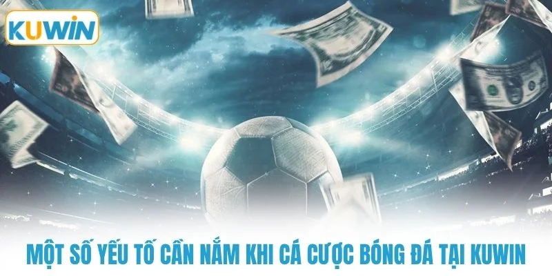 Một số yếu tố cần nắm khi cá cược bóng đá tại KUWIN